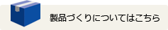 製品づくりについてはこちら