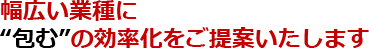 幅広い業種に“包む”の効率化をご提案いたします